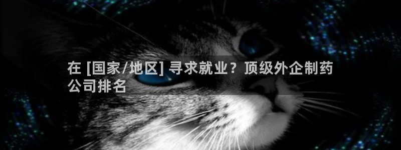 九游会老哥俱乐部官方网站：在 [国家/地区] 寻求就业？顶级外企制药
公司排名
