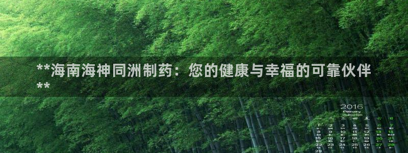 ag九游会老哥俱乐部：**海南海神同洲制药：您的健康与幸福的可靠伙伴
**
