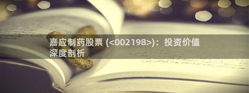 九游会老哥俱乐部社区论坛：嘉应制药股票 (<002198>)：投资价值
深度剖析