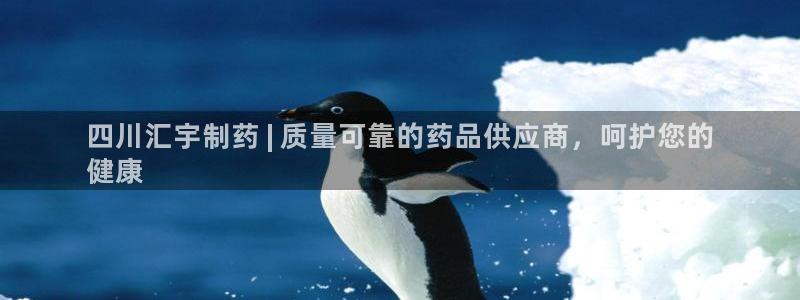 九游会老哥俱乐部：四川汇宇制药 | 质量可靠的药品供应商，呵护您的
健康