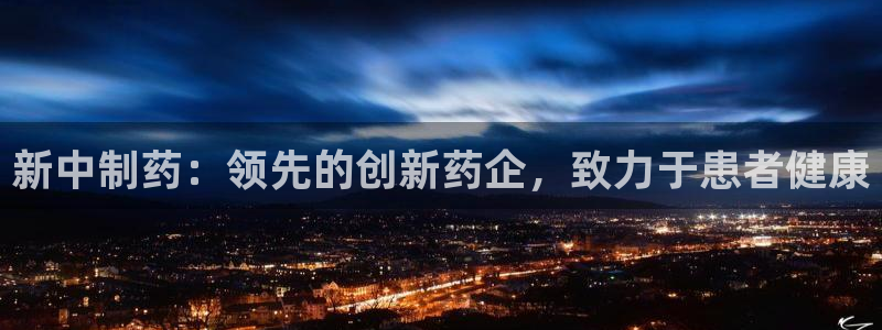 九游会老哥俱乐部社区论坛：新中制药：领先的创新药企，致力于患者健康