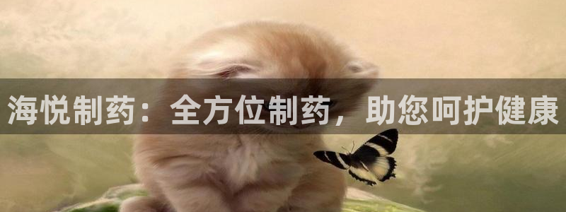 九游老哥俱乐部登录：海悦制药：全方位制药，助您呵护健康