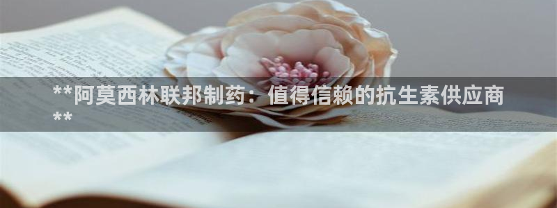 九游会老哥俱乐部交流社区：**阿莫西林联邦制药：值得信赖的抗生素供应商
**