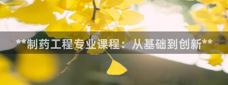 九游会老哥俱乐部官网首页：**制药工程专业课程：从基础到创新**