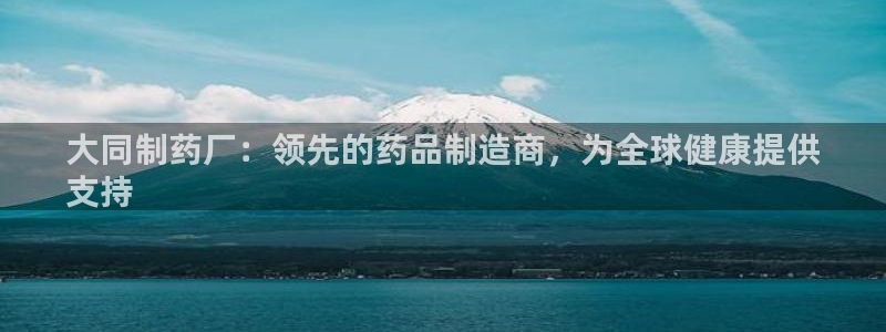 九游会老哥俱乐部官网首页论坛：大同制药厂：领先的药品制造商，为全球健康提供
支持