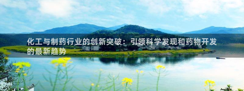 老哥吧九游会下架吗：化工与制药行业的创新突破：引领科学发现和药物开发
的最新趋势