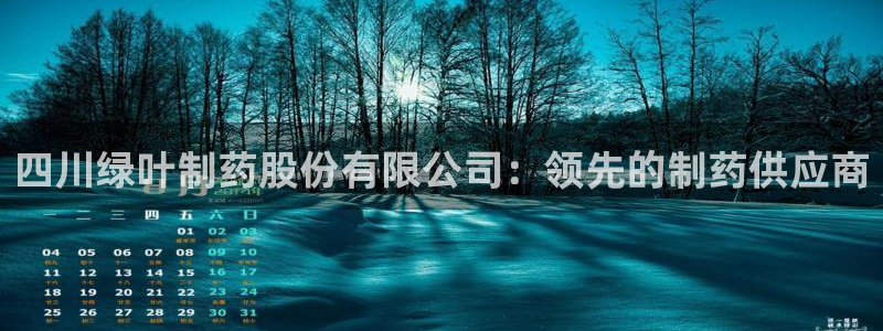 九游会老哥必备的交流社区：四川绿叶制药股份有限公司：领先的制药供应商