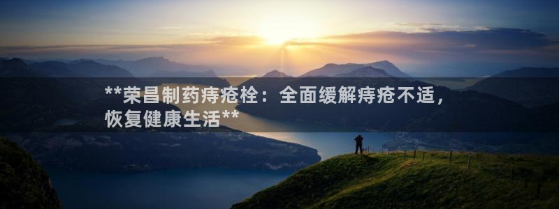 老哥俱乐部是干什么的啊：**荣昌制药痔疮栓：全面缓解痔疮不适，
恢复健康生活**