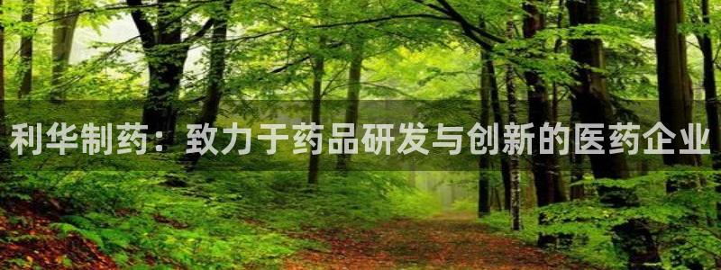 九游会老哥俱乐部：利华制药：致力于药品研发与创新的医药企业
