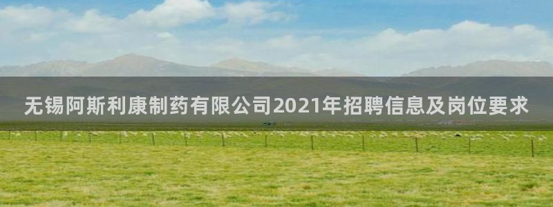九游老哥俱乐部官网登录入口：无锡阿斯利康制药有限公司2021年招聘信息及岗位要求