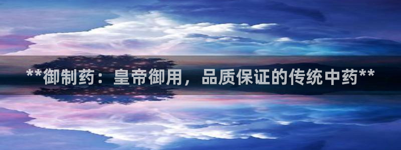 九游会老哥俱乐部：**御制药：皇帝御用，品质保证的传统中药**
