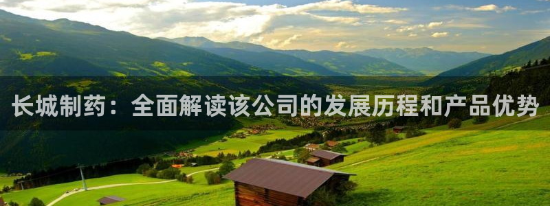 九游会老哥必备的交流社区：长城制药：全面解读该公司的发展历程和产品优势
