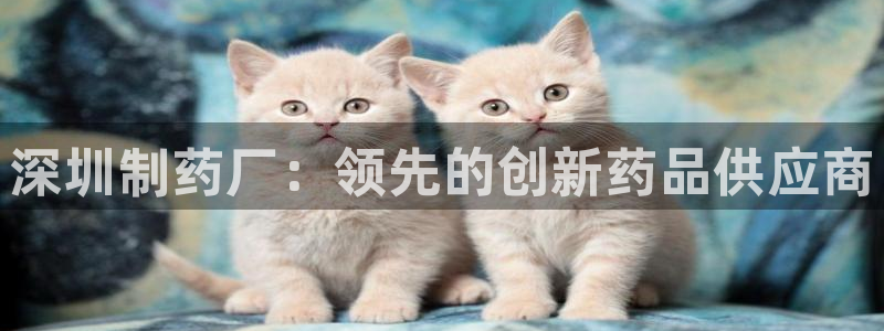 九游会老哥必备的交流社区：深圳制药厂：领先的创新药品供应商