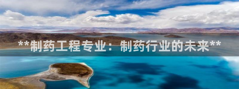 九游会老哥俱乐部必备的交流社区：**制药工程专业：制药行业的未来**