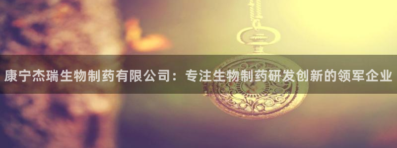 九游会老哥必备的交流社区：康宁杰瑞生物制药有限公司：专注生物制药研发创新的领军企业