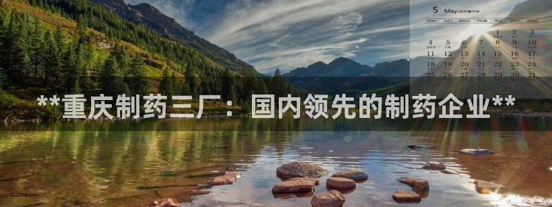 九游会老哥俱乐部交流社区：**重庆制药三厂：国内领先的制药企业**