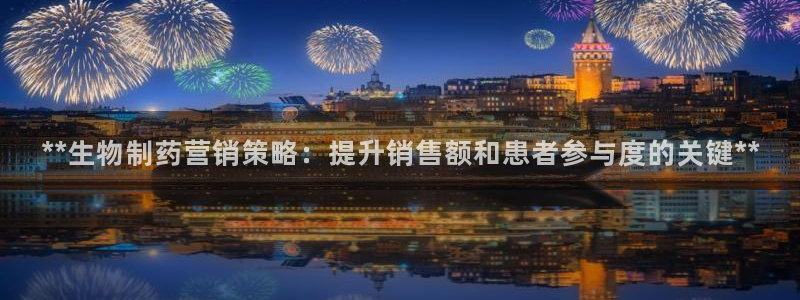 九游会老哥俱乐部论坛版：**生物制药营销策略：提升销售额和患者参与度的关键**