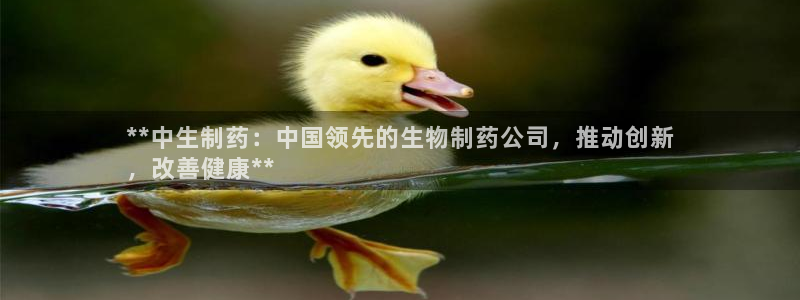 九游会老哥俱乐部交流社区：**中生制药：中国领先的生物制药公司，推动创新
，改善健康**