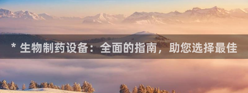 九游会老哥俱乐部官网：* 生物制药设备：全面的指南，助您选择最佳
