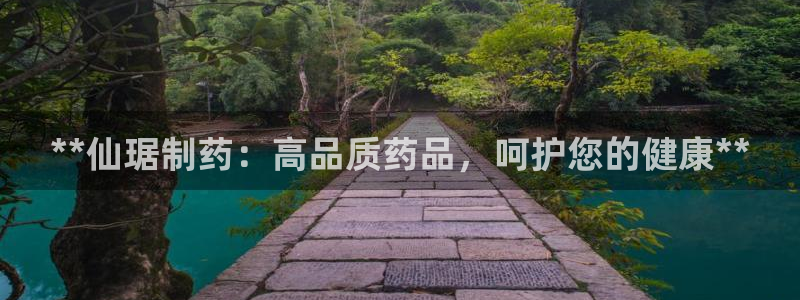 九游会老哥俱乐部社区论坛：**仙琚制药：高品质药品，呵护您的健康**