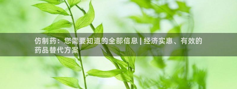 九游会老哥必备的交流社区九：仿制药：您需要知道的全部信息 | 经济实惠、有效的
药品替代方案