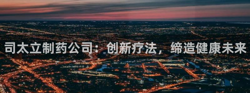 九游会老哥俱乐部必备的交流社区论坛：司太立制药公司：创新疗法，缔造健康未来