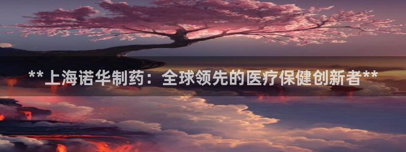 九游老哥俱乐部官网登录入口：**上海诺华制药：全球领先的医疗保健创新者**