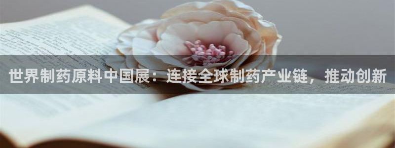 9游会老哥：世界制药原料中国展：连接全球制药产业链，推动创新