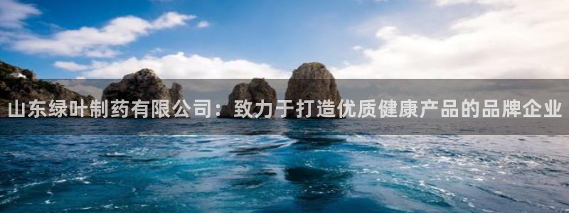 九游老哥俱乐部官网登录入口：山东绿叶制药有限公司：致力于打造优质健康产品的品牌企业