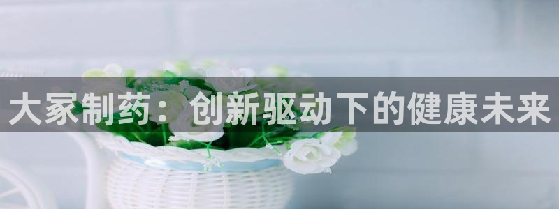 ag九游会老哥：大冢制药：创新驱动下的健康未来
