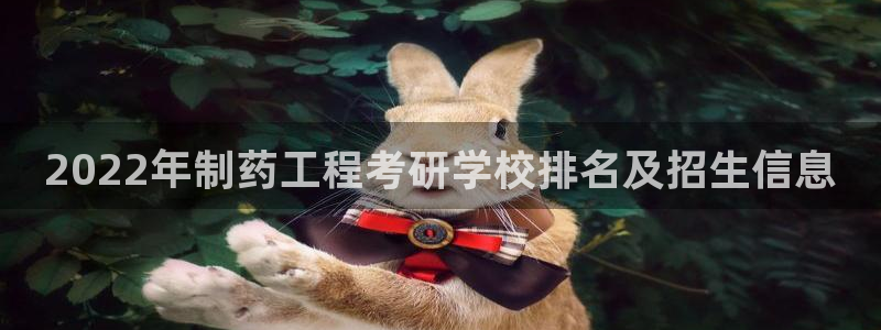 老哥俱乐部是干什么的：2022年制药工程考研学校排名及招生信息