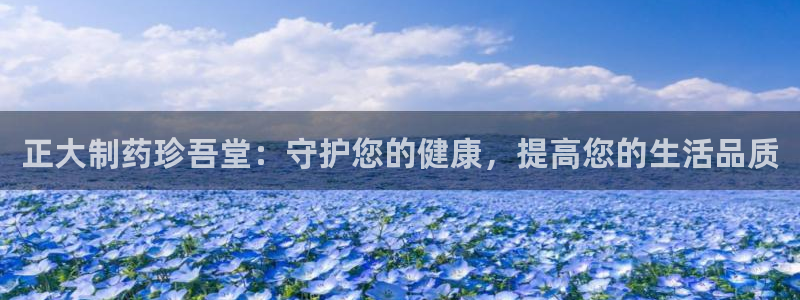 九游会老哥俱乐部官网：正大制药珍吾堂：守护您的健康，提高您的生活品质