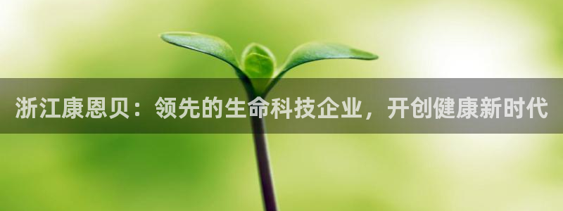 九游会老哥俱乐部交流社区：浙江康恩贝：领先的生命科技企业，开创健康新时代