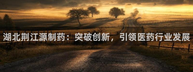 usdt九游会老哥俱乐部：湖北荆江源制药：突破创新，引领医药行业发展