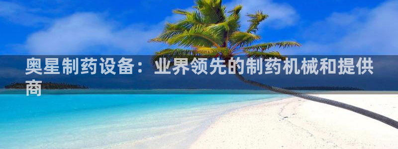 老哥俱乐部是干什么的啊：奥星制药设备：业界领先的制药机械和提供
商
