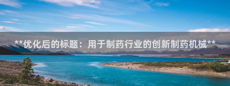 ag九游老哥俱乐部：**优化后的标题：用于制药行业的创新制药机械**