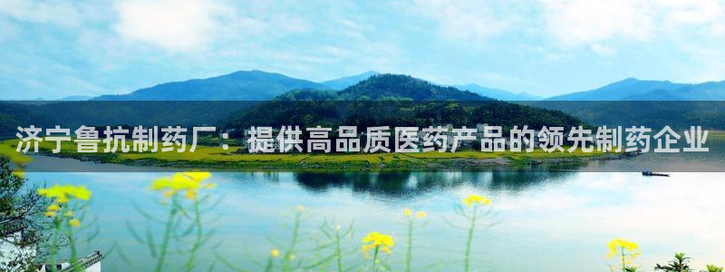 usdt九游会老哥俱乐部：济宁鲁抗制药厂：提供高品质医药产品的领先制药企业