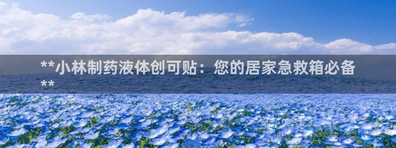 老哥俱乐部是干什么的：**小林制药液体创可贴：您的居家急救箱必备
**