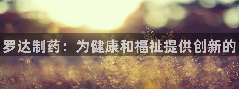 老哥吧九游会：罗达制药：为健康和福祉提供创新的