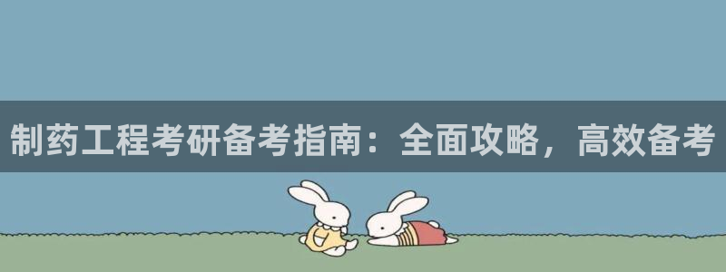 九游会老哥俱乐部官网首页论坛：制药工程考研备考指南：全面攻略，高效备考