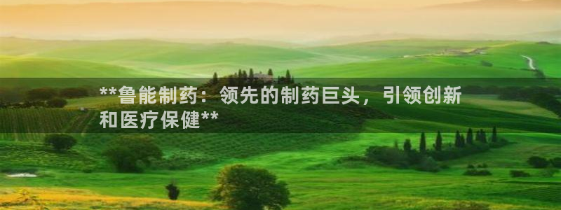 九游会老哥俱乐部官网：**鲁能制药：领先的制药巨头，引领创新
和医疗保健**