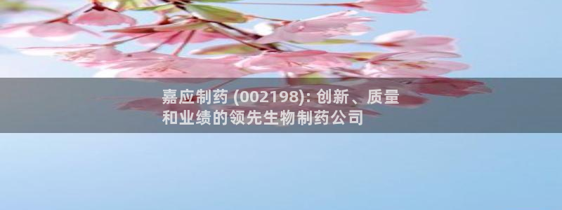 九游会老哥俱乐部官方网站：嘉应制药 (002198): 创新、质量
和业绩的领先生物制药公司