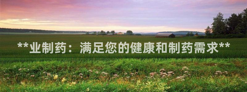 老哥吧九游会：**业制药：满足您的健康和制药需求**