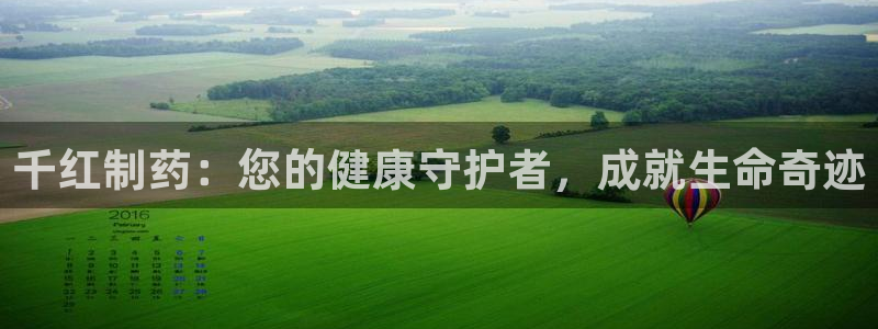 九游会老哥：千红制药：您的健康守护者，成就生命奇迹
