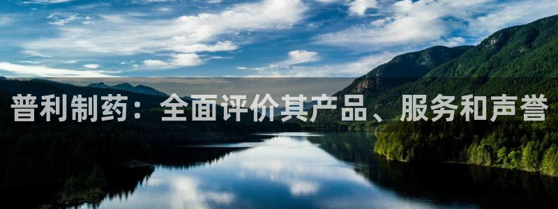 九游会老哥俱乐部论坛版：普利制药：全面评价其产品、服务和声誉