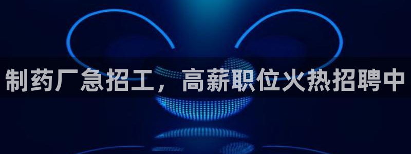 usdt九游会老哥俱乐部：制药厂急招工，高薪职位火热招聘中