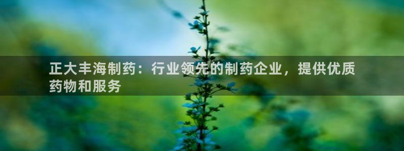 九游会老哥俱乐部：正大丰海制药：行业领先的制药企业，提供优质
药物和服务