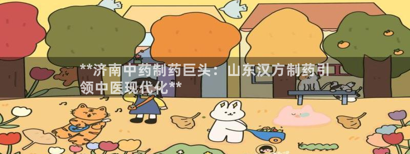 九游会老哥俱乐部必备的交流社区论坛：**济南中药制药巨头：山东汉方制药引
领中医现代化**
