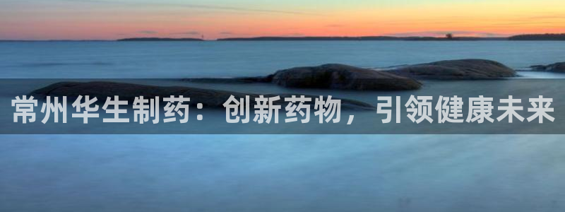 ag九游会老哥俱乐部：常州华生制药：创新药物，引领健康未来