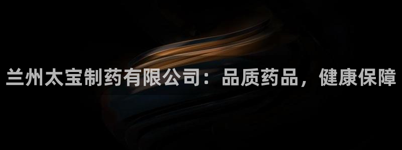 九游会老哥俱乐部必备的交流社区论坛：兰州太宝制药有限公司：品